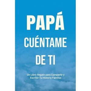 Papá, Cuéntame de Ti: Un Libro Regalo para Compartir y Escribir Tu Historia Fami